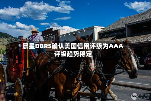 晨星DBRS确认美国信用评级为AAA 评级趋势稳定