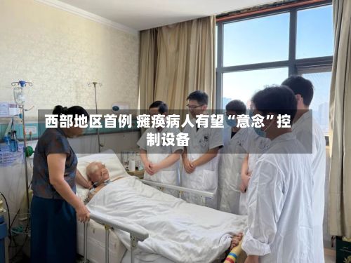 西部地区首例 瘫痪病人有望“意念”控制设备-第2张图片