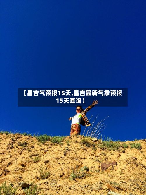 【昌吉气预报15天,昌吉最新气象预报15天查询】