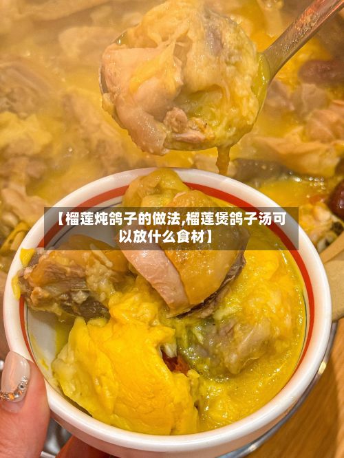 【榴莲炖鸽子的做法,榴莲煲鸽子汤可以放什么食材】