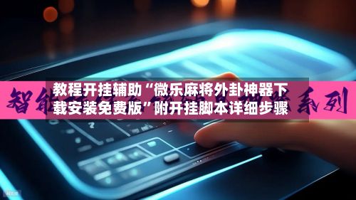 教程开挂辅助“微乐麻将外卦神器下载安装免费版	”附开挂脚本详细步骤-第2张图片