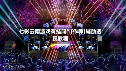 七彩云南游戏有挂吗”(作弊)辅助透视教程-第2张图片