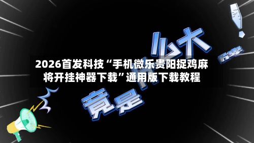 2026首发科技“手机微乐贵阳捉鸡麻将开挂神器下载”通用版下载教程-第2张图片
