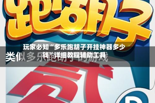 玩家必知“多乐跑胡子开挂神器多少钱	”详细教程辅助工具-第2张图片