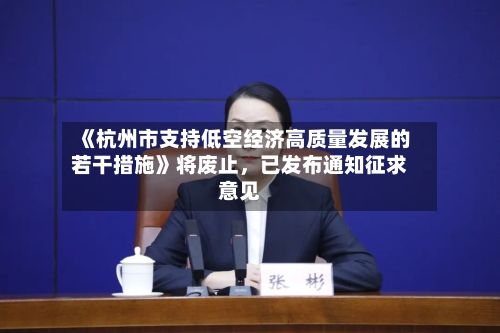 《杭州市支持低空经济高质量发展的若干措施》将废止，已发布通知征求意见-第2张图片