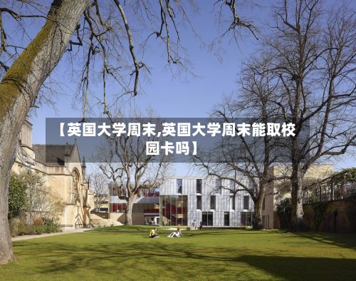 【英国大学周末,英国大学周末能取校园卡吗】