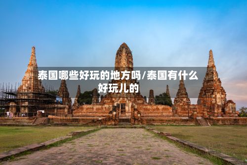 泰国哪些好玩的地方吗/泰国有什么好玩儿的