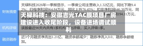 天禄科技:安徽吉光TAC膜项目厂房建设进入收尾阶段,设备进场调试顺利