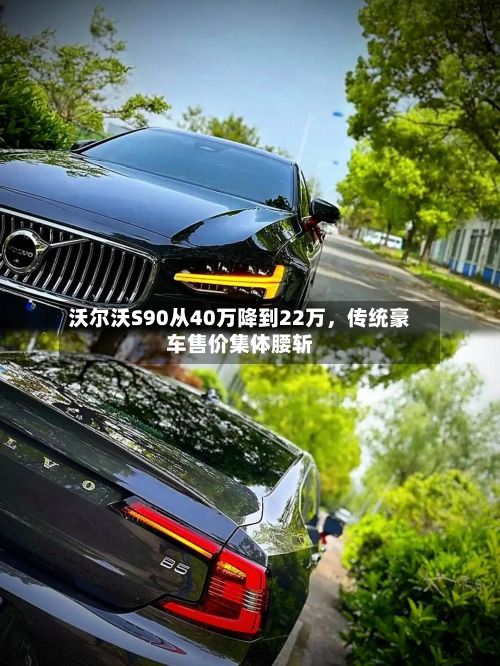 沃尔沃S90从40万降到22万	，传统豪车售价集体腰斩-第3张图片