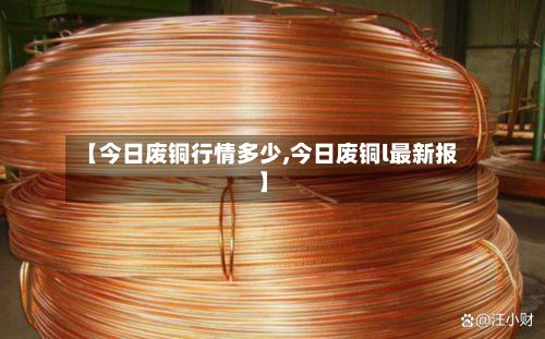 【今日废铜行情多少,今日废铜l最新报】