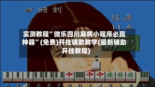 实测教程”微乐四川麻将小程序必赢神器”(免费)开挂辅助教学(最新辅助开挂教程)-第2张图片