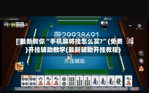 最新教你“手机麻将挂怎么买?”(免费)开挂辅助教学(最新辅助开挂教程)