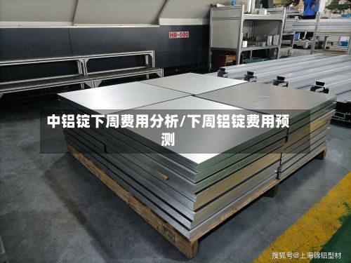 中铝锭下周费用分析/下周铝锭费用预测-第2张图片