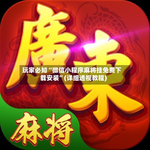 玩家必知“微信小程序麻将挂免费下载安装	”(详细透视教程)-第2张图片