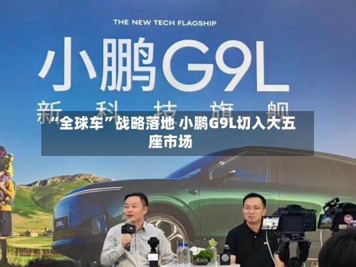 “全球车”战略落地 小鹏G9L切入大五座市场
