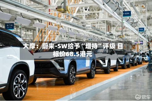 大摩：蔚来-SW给予“增持	”评级 目标价68.5港元-第3张图片