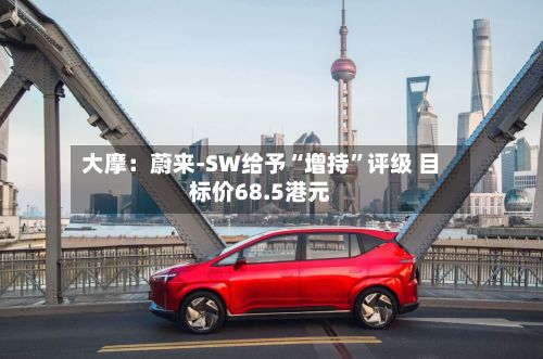 大摩：蔚来-SW给予“增持”评级 目标价68.5港元-第2张图片
