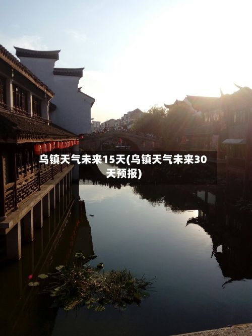 乌镇天气未来15天(乌镇天气未来30天预报)-第2张图片