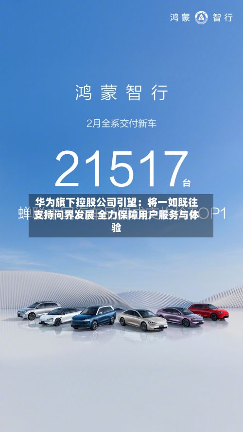 华为旗下控股公司引望：将一如既往支持问界发展 全力保障用户服务与体验