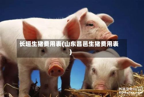 长垣生猪费用表(山东昌邑生猪费用表)-第3张图片
