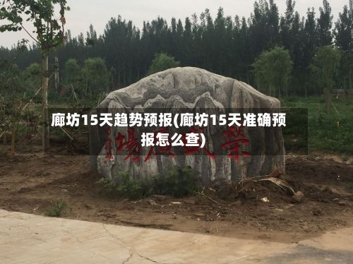 廊坊15天趋势预报(廊坊15天准确预报怎么查)-第3张图片