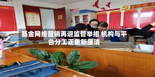 基金网络营销再迎监管举措 机构与平台分工正重新厘清-第2张图片