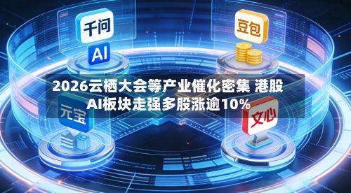 2026云栖大会等产业催化密集 港股AI板块走强多股涨逾10%-第2张图片