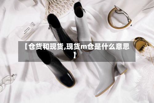 【仓货和现货,现货m仓是什么意思】