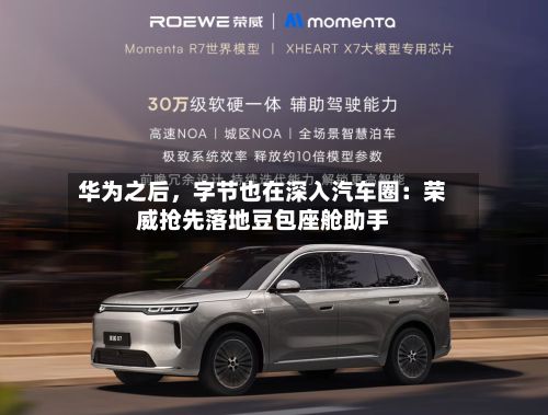 华为之后，字节也在深入汽车圈：荣威抢先落地豆包座舱助手-第2张图片