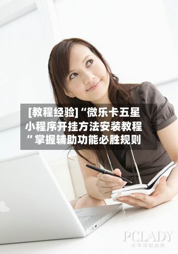 [教程经验]“微乐卡五星小程序开挂方法安装教程”掌握辅助功能必胜规则-第2张图片