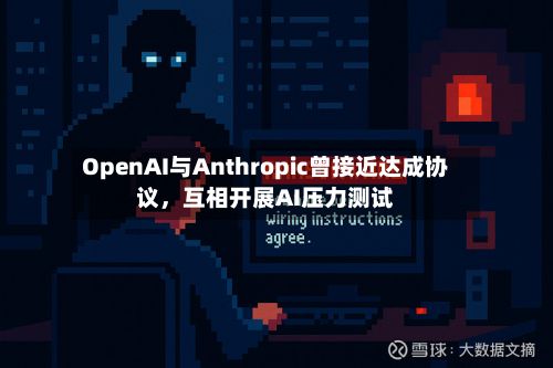 OpenAI与Anthropic曾接近达成协议，互相开展AI压力测试-第2张图片