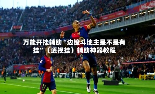 万能开挂辅助“边锋斗地主是不是有挂”（透视挂）辅助神器教程-第2张图片