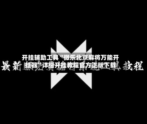 开挂辅助工具“微乐北京麻将万能开挂器”详细开挂教程官方正版下载-第3张图片