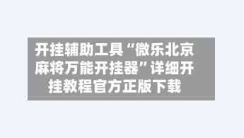 开挂辅助工具“微乐北京麻将万能开挂器”详细开挂教程官方正版下载-第2张图片