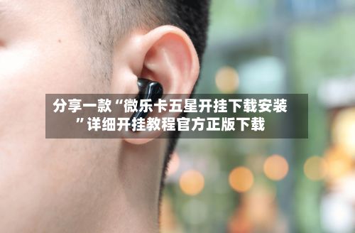 分享一款“微乐卡五星开挂下载安装”详细开挂教程官方正版下载-第2张图片