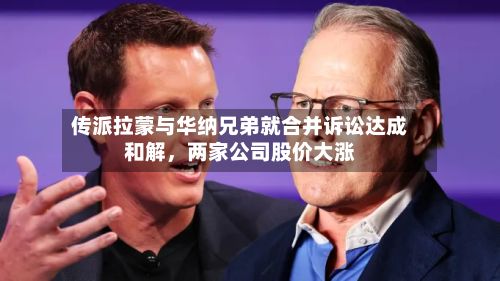 传派拉蒙与华纳兄弟就合并诉讼达成和解，两家公司股价大涨-第3张图片