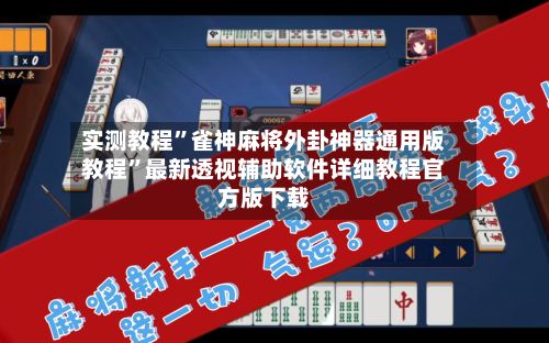 实测教程”雀神麻将外卦神器通用版教程	”最新透视辅助软件详细教程官方版下载-第2张图片