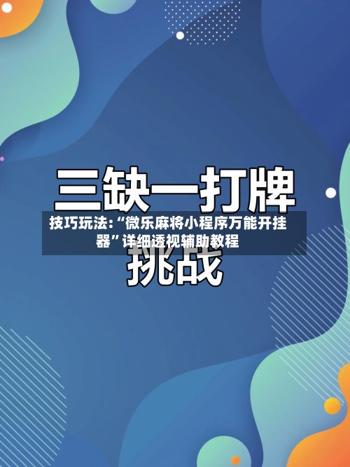 技巧玩法:“微乐麻将小程序万能开挂器”详细透视辅助教程-第2张图片