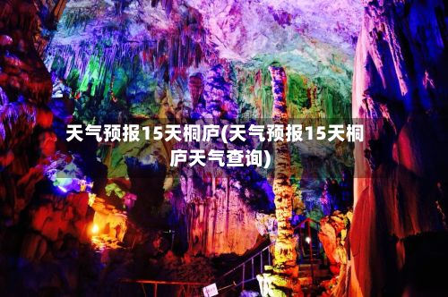 天气预报15天桐庐(天气预报15天桐庐天气查询)-第2张图片