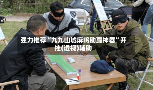 强力推荐“九九山城麻将助赢神器”开挂(透视)辅助-第3张图片