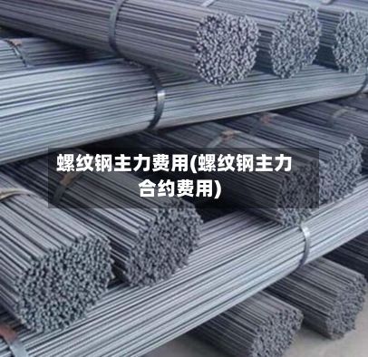 螺纹钢主力费用(螺纹钢主力合约费用)