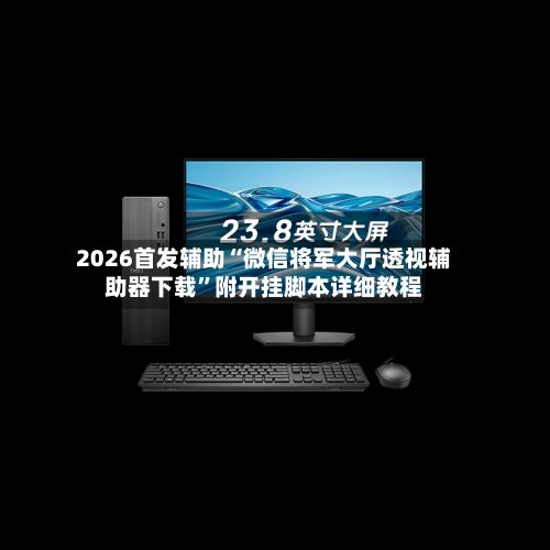 2026首发辅助“微信将军大厅透视辅助器下载”附开挂脚本详细教程-第2张图片