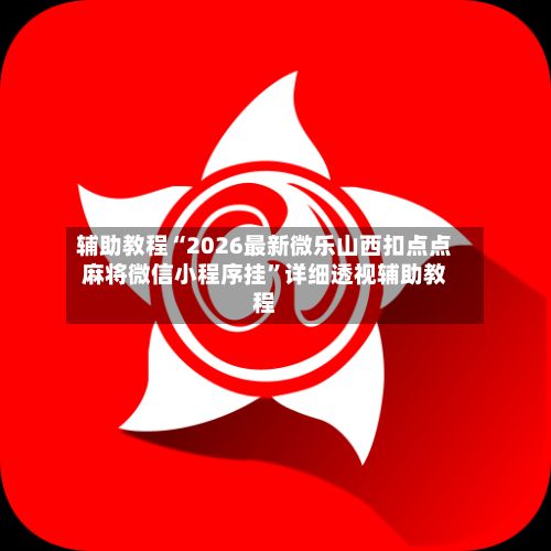 辅助教程“2026最新微乐山西扣点点麻将微信小程序挂	”详细透视辅助教程-第2张图片
