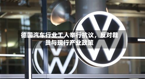 德国汽车行业工人举行抗议，反对裁员与现行产业政策-第1张图片