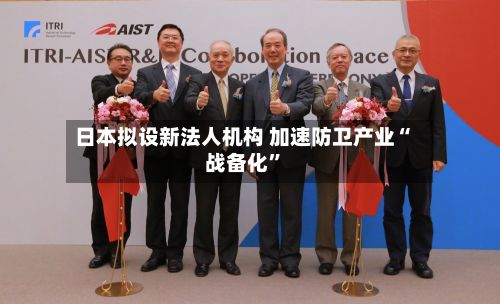 日本拟设新法人机构 加速防卫产业“战备化”