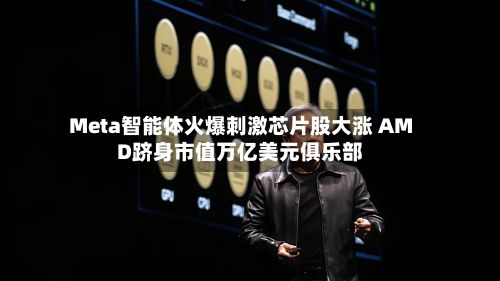 Meta智能体火爆刺激芯片股大涨 AMD跻身市值万亿美元俱乐部-第2张图片