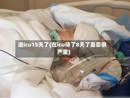 进icu15天了(在icu待了8天了是否很严重)