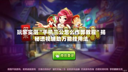 玩家实测“手机三公怎么作弊教程”揭秘透视辅助万能挂用法-第1张图片