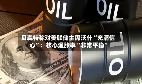 贝森特称对美联储主席沃什“充满信心	”：核心通胀率“非常平稳”-第1张图片