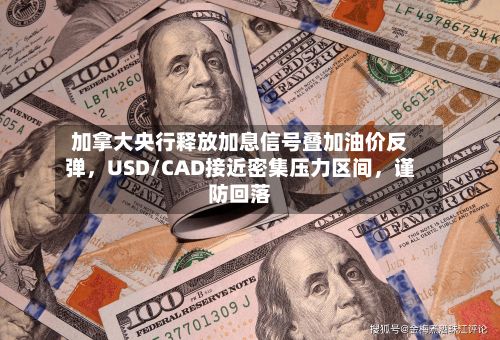 加拿大央行释放加息信号叠加油价反弹，USD/CAD接近密集压力区间，谨防回落-第1张图片